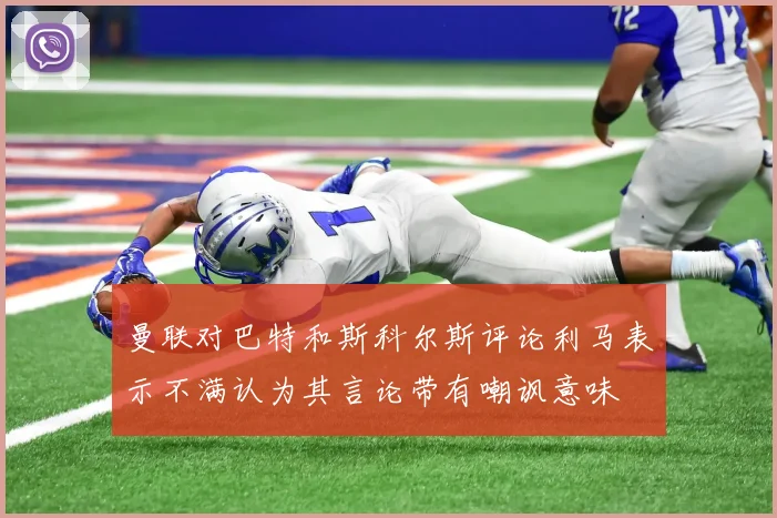 曼联对巴特和斯科尔斯评论利马表示不满认为其言论带有嘲讽意味