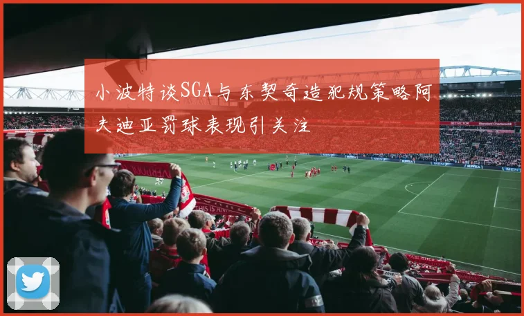 小波特谈SGA与东契奇造犯规策略阿夫迪亚罚球表现引关注