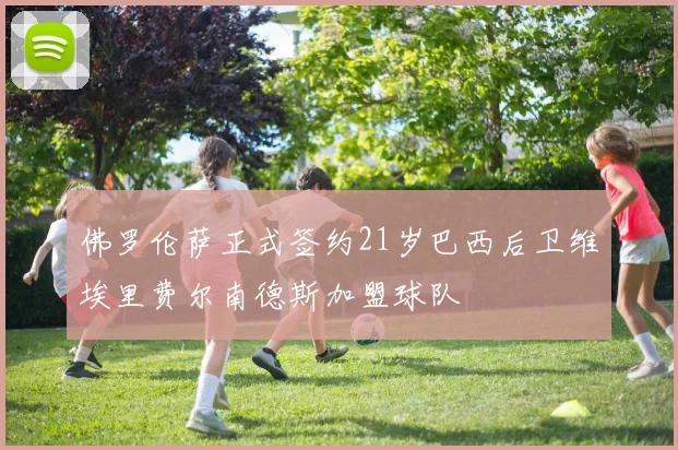佛罗伦萨正式签约21岁巴西后卫维埃里费尔南德斯加盟球队