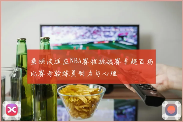 桑顿谈适应NBA赛程挑战赛季超百场比赛考验球员耐力与心理