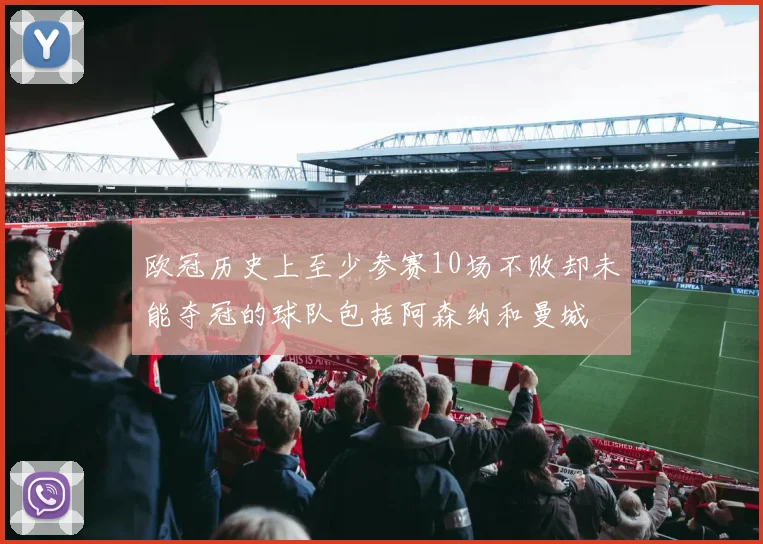 欧冠历史上至少参赛10场不败却未能夺冠的球队包括阿森纳和曼城