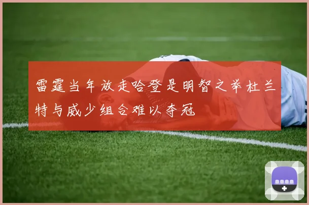 雷霆当年放走哈登是明智之举杜兰特与威少组合难以夺冠