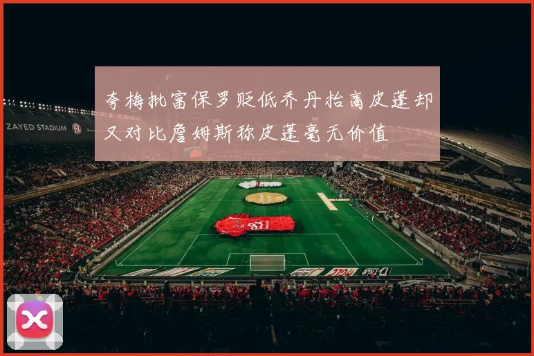 夸梅批富保罗贬低乔丹抬高皮蓬却又对比詹姆斯称皮蓬毫无价值