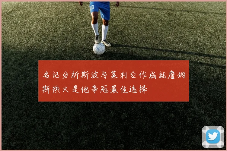 名记分析斯波与莱利合作成就詹姆斯热火是他争冠最佳选择