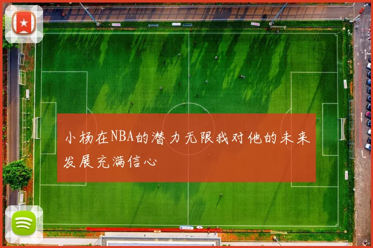 小杨在NBA的潜力无限我对他的未来发展充满信心