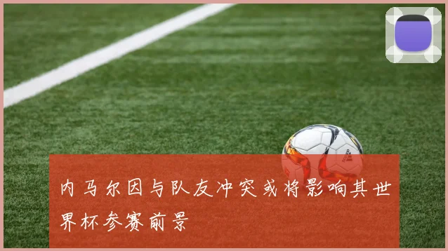 内马尔因与队友冲突或将影响其世界杯参赛前景