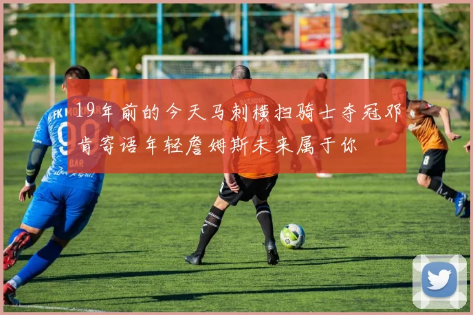 19年前的今天马刺横扫骑士夺冠邓肯寄语年轻詹姆斯未来属于你