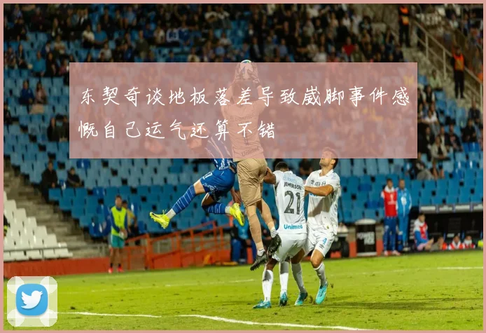 东契奇谈地板落差导致崴脚事件感慨自己运气还算不错