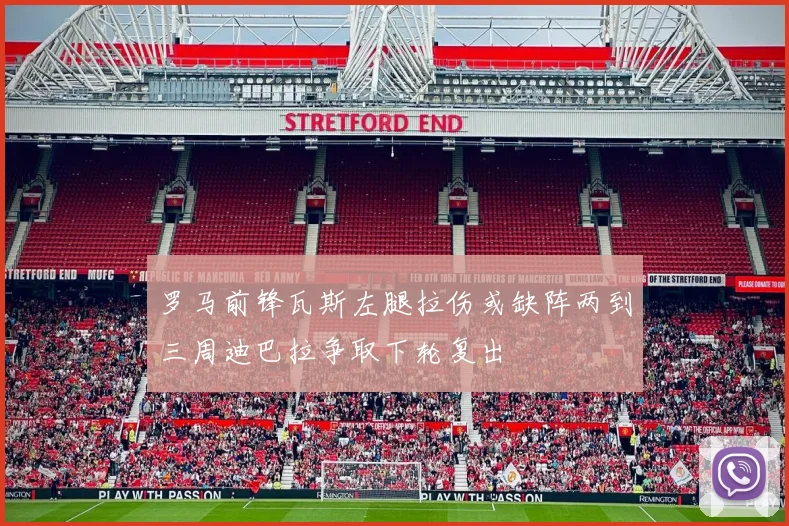 罗马前锋瓦斯左腿拉伤或缺阵两到三周迪巴拉争取下轮复出